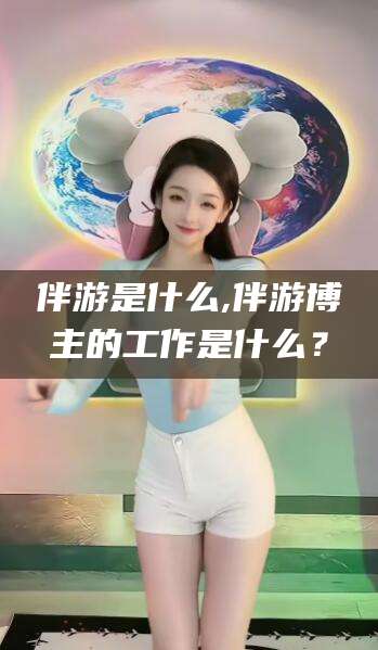 邹平伴游是什么,伴游博主的工作是什么？