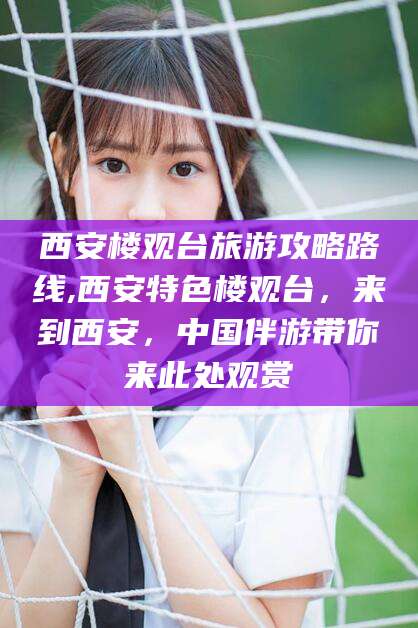 邹平西安楼观台旅游攻略路线,西安特色楼观台，来到西安，中国伴游带你来此处观赏