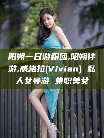 邹平阳朔一日游跟团,阳朔伴游,威格拉(Vivian) 私人女导游 兼职美女