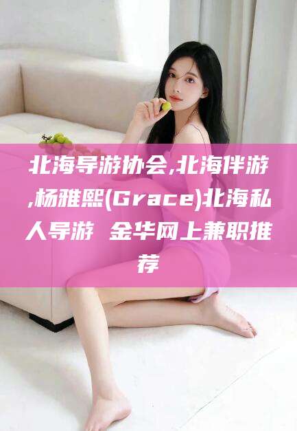 邹平北海导游协会,北海伴游,杨雅熙(Grace)北海私人导游 金华网上兼职推荐
