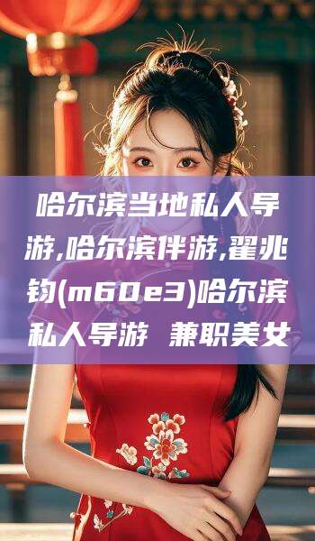 邹平哈尔滨当地私人导游,哈尔滨伴游,翟兆钧(m60e3)哈尔滨私人导游 兼职美女