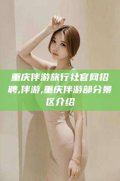 邹平重庆伴游旅行社官网招聘,伴游,重庆伴游部分景区介绍