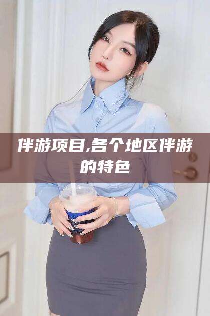 邹平伴游项目,各个地区伴游的特色