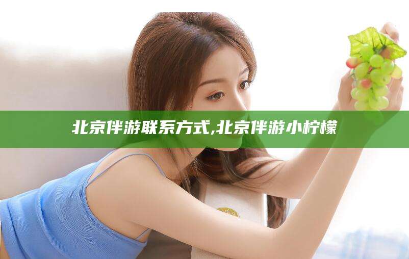 邹平北京伴游联系方式,北京伴游小柠檬