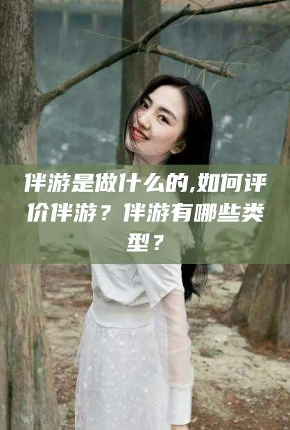 邹平伴游是做什么的,如何评价伴游？伴游有哪些类型？