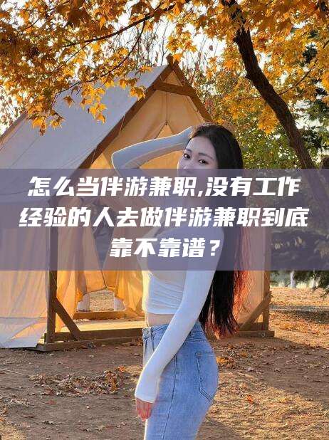 邹平怎么当伴游兼职,没有工作经验的人去做伴游兼职到底靠不靠谱？