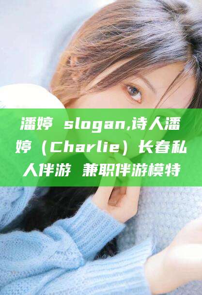 邹平潘婷 slogan,诗人潘婷（Charlie）长春私人伴游 兼职伴游模特