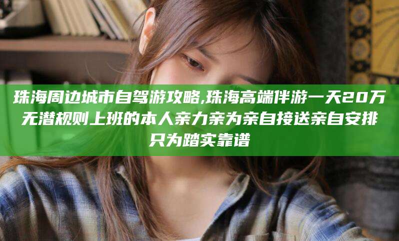 邹平珠海周边城市自驾游攻略,珠海高端伴游一天20万无潜规则上班的本人亲力亲为亲自接送亲自安排只为踏实靠谱