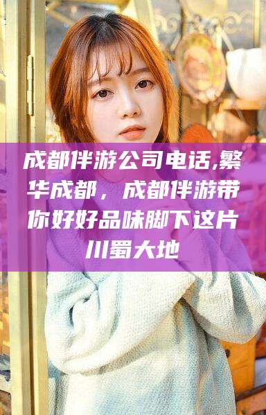 邹平成都伴游公司电话,繁华成都，成都伴游带你好好品味脚下这片川蜀大地