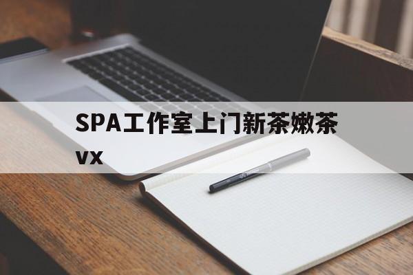 邹平广州哪里可以找约茶新茶的品茶地最新资讯（谁能告诉我哪里有邹平SPA工作室上门新茶嫩茶vx？）