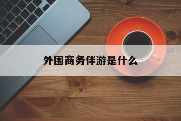 高端伴游外围圈月薪百万最新资讯（谁能告诉我哪里有邹平外围商务伴游是什么？）