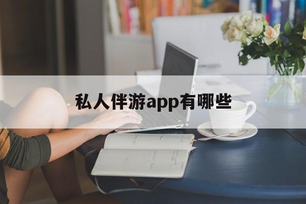 国内高端伴游哪个app好最新资讯（谁能告诉我哪里有邹平私人伴游app有哪些？）