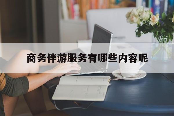 商务伴游服务有哪些内容呢英语最新资讯（谁能告诉我哪里有邹平商务伴游服务有哪些内容呢？）