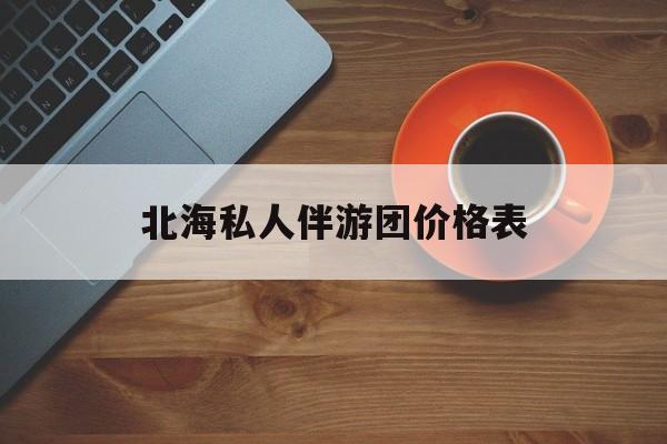 北海一晚二日游的出团通知单最新最新资讯（谁能告诉我哪里有邹平北海私人伴游团价格表？）