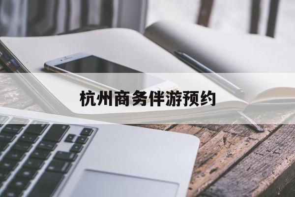 杭州高端商务伴游接待最新资讯（谁能告诉我哪里有邹平杭州商务伴游预约？）