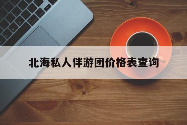 北海瑞宝旅行社怎么样好不好最新资讯（谁能告诉我哪里有邹平北海私人伴游团价格表查询？）