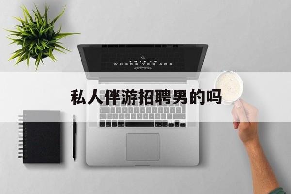 男私人伴游一个月多少钱最新资讯（谁能告诉我哪里有邹平私人伴游招聘男的吗？）