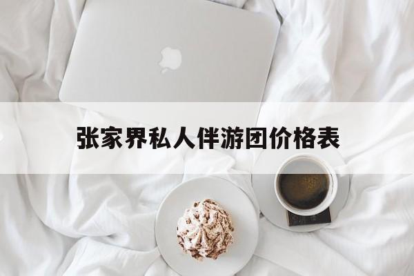 张家界双飞六日游报团价格最新资讯（谁能告诉我哪里有邹平张家界私人伴游团价格表？）